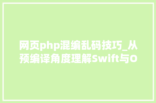 网页php混编乱码技巧_从预编译角度理解Swift与ObjectiveC及混编机制