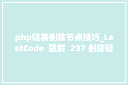 php链表删除节点技巧_LeetCode  题解  237 删除链表中的节点