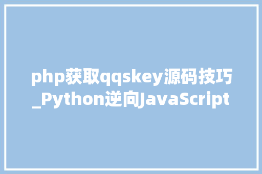 php获取qqskey源码技巧_Python逆向JavaScript采集Q群成员数据分析邮件的来源