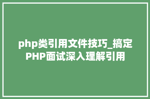 php类引用文件技巧_搞定PHP面试深入理解引用