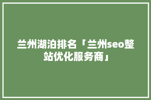 兰州湖泊排名「兰州seo整站优化服务商」