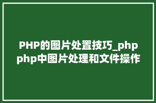 PHP的图片处置技巧_phpphp中图片处理和文件操作的方法小结附代码
