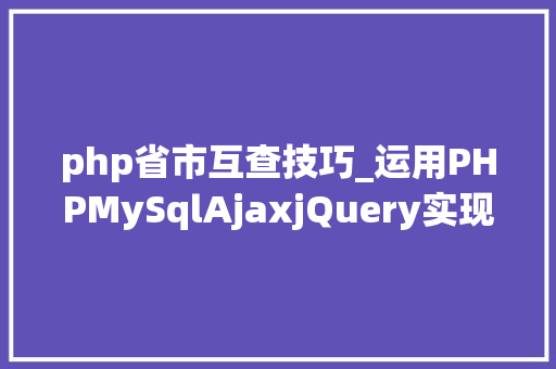 php省市互查技巧_运用PHPMySqlAjaxjQuery实现省市区三级联动功能