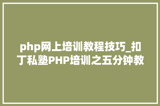 php网上培训教程技巧_扣丁私塾PHP培训之五分钟教你编写一个实时弹幕网站