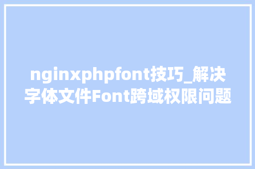 nginxphpfont技巧_解决字体文件Font跨域权限问题