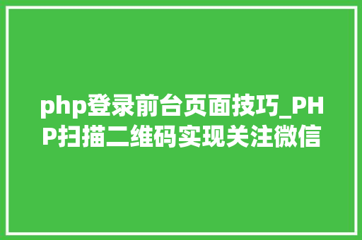 php登录前台页面技巧_PHP扫描二维码实现关注微信年夜众号并自动登录网站