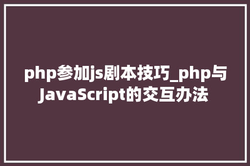 php参加js剧本技巧_php与JavaScript的交互办法