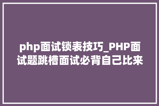 php面试锁表技巧_PHP面试题跳槽面试必背自己比来5年的整理二