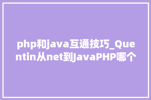 php和java互通技巧_Quentin从net到JavaPHP哪个是全世界最好的措辞