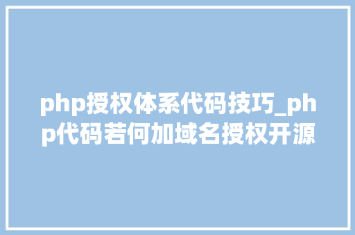 php授权体系代码技巧_php代码若何加域名授权开源php项目若何保护版权 商业授权