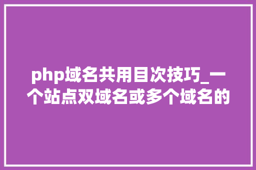 php域名共用目次技巧_一个站点双域名或多个域名的SSL证书支配筹划