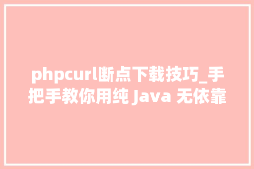 phpcurl断点下载技巧_手把手教你用纯 Java 无依靠撸一个多线程断点续传下载器