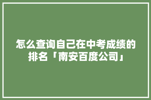 怎么查询自己在中考成绩的排名「南安百度公司」