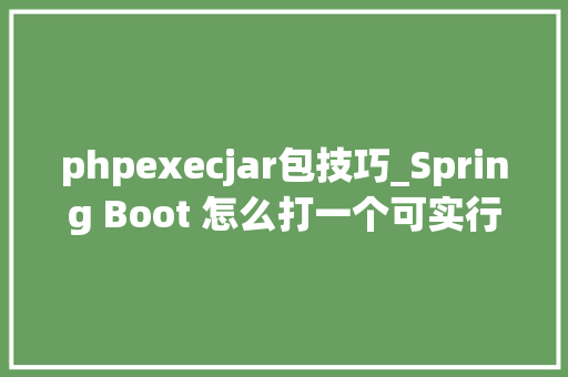 phpexecjar包技巧_Spring Boot 怎么打一个可实行 Jar 包