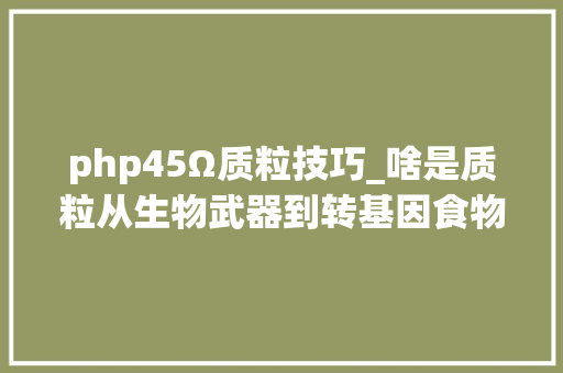 php45Ω质粒技巧_啥是质粒从生物武器到转基因食物都跟它有关