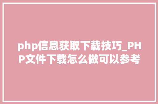 php信息获取下载技巧_PHP文件下载怎么做可以参考一下它