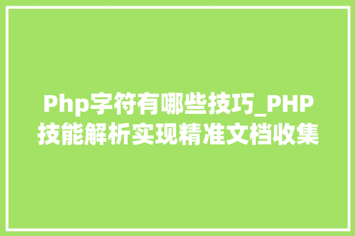 Php字符有哪些技巧_PHP技能解析实现精准文档收集的策略与实践