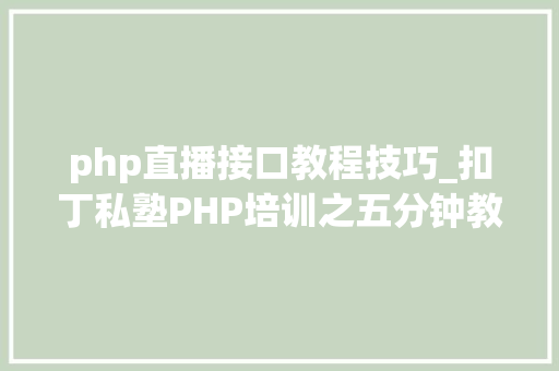 php直播接口教程技巧_扣丁私塾PHP培训之五分钟教你编写一个实时弹幕网站