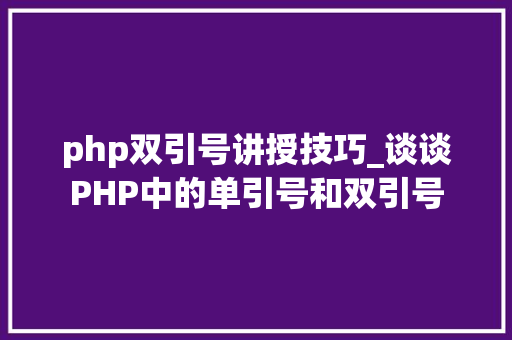 php双引号讲授技巧_谈谈PHP中的单引号和双引号