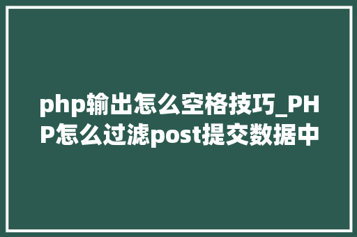 php输出怎么空格技巧_PHP怎么过滤post提交数据中的空格