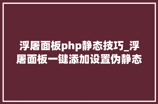 浮屠面板php静态技巧_浮屠面板一键添加设置伪静态模板