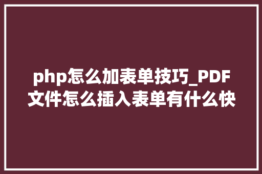 php怎么加表单技巧_PDF文件怎么插入表单有什么快捷方法