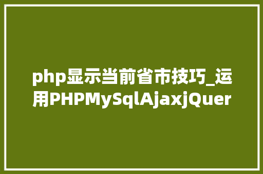 php显示当前省市技巧_运用PHPMySqlAjaxjQuery实现省市区三级联动功能