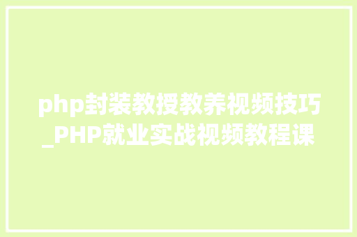 php封装教授教养视频技巧_PHP就业实战视频教程课件代码下载