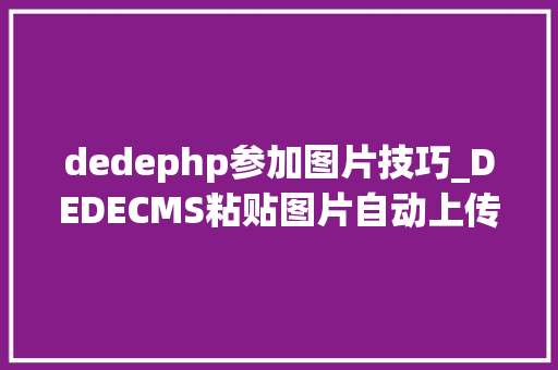 dedephp参加图片技巧_DEDECMS粘贴图片自动上传到做事器JAVA版