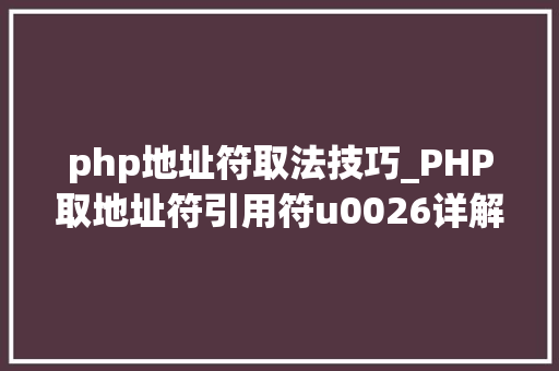 php地址符取法技巧_PHP取地址符引用符u0026详解