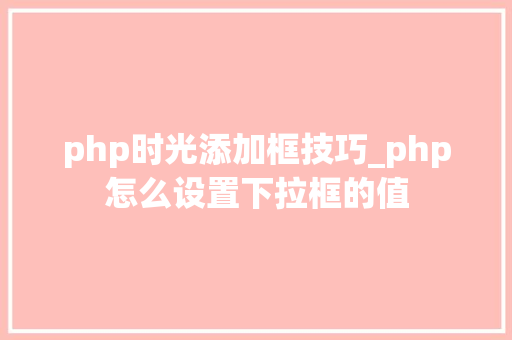 php时光添加框技巧_php怎么设置下拉框的值