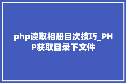 php读取相册目次技巧_PHP获取目录下文件