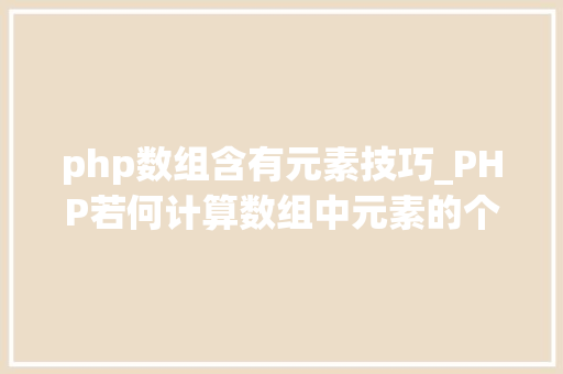 php数组含有元素技巧_PHP若何计算数组中元素的个数