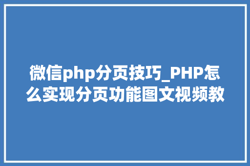 微信php分页技巧_PHP怎么实现分页功能图文视频教程