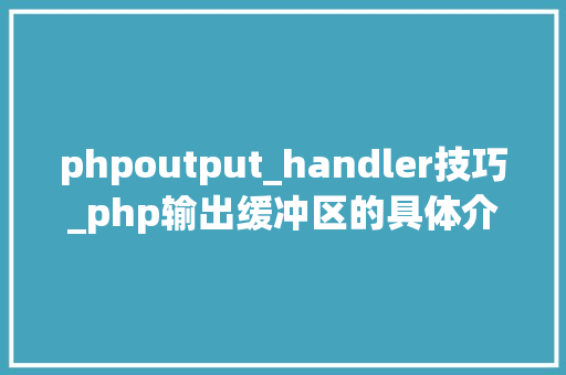 phpoutput_handler技巧_php输出缓冲区的具体介绍代码示例