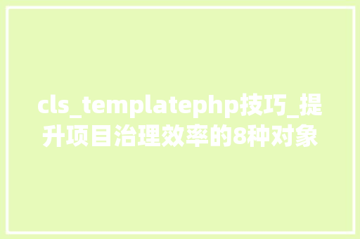 cls_templatephp技巧_提升项目治理效率的8种对象