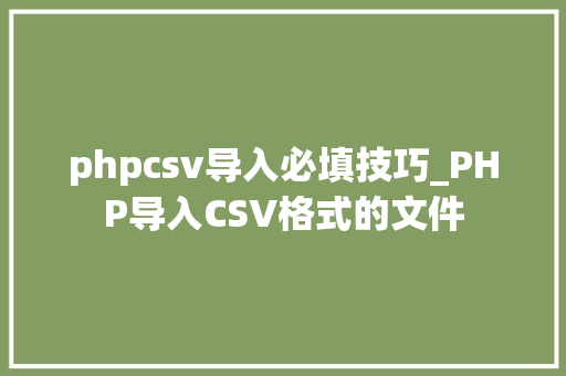 phpcsv导入必填技巧_PHP导入CSV格式的文件
