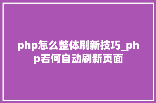 php怎么整体刷新技巧_php若何自动刷新页面