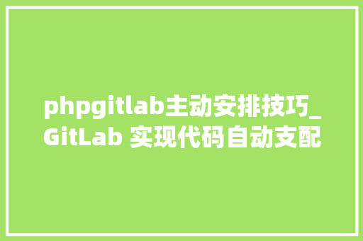 phpgitlab主动安排技巧_GitLab 实现代码自动支配