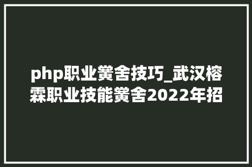 php职业黉舍技巧_武汉榕霖职业技能黉舍2022年招生