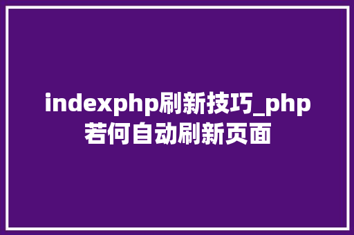 indexphp刷新技巧_php若何自动刷新页面