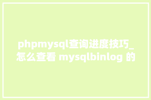 phpmysql查询进度技巧_怎么查看 mysqlbinlog 的解析进度爱可生