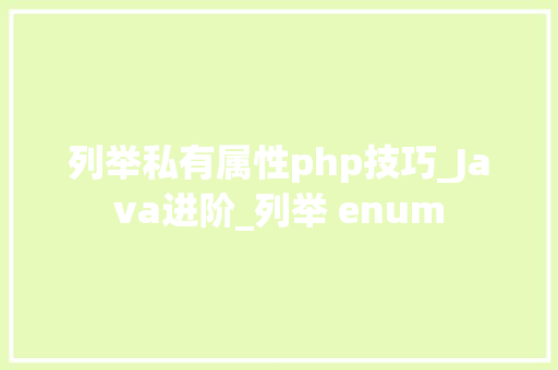 列举私有属性php技巧_Java进阶_列举 enum
