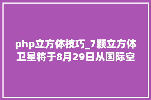 php立方体技巧_7颗立方体卫星将于8月29日从国际空间站弹出6颗运用业余频段