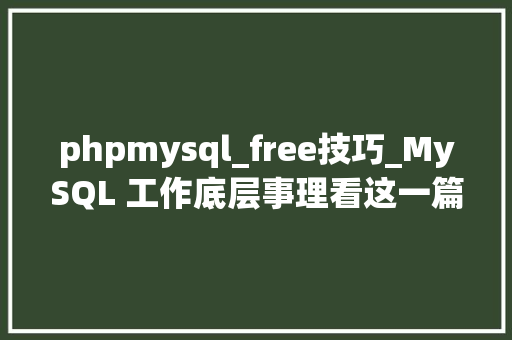 phpmysql_free技巧_MySQL 工作底层事理看这一篇就够了