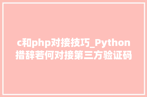 c和php对接技巧_Python措辞若何对接第三方验证码短信接口