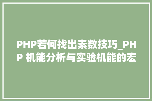 PHP若何找出素数技巧_PHP 机能分析与实验机能的宏不雅观分析