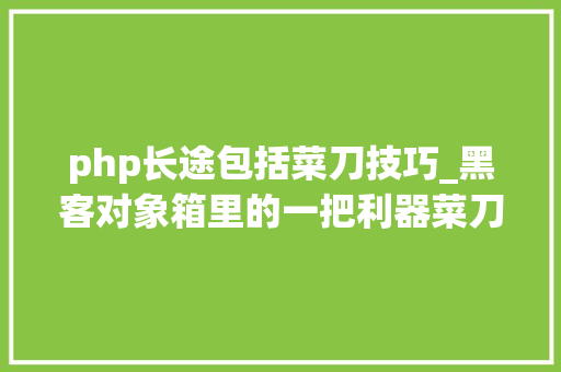 php长途包括菜刀技巧_黑客对象箱里的一把利器菜刀一出谁与争锋