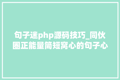 句子迷php源码技巧_同伙圈正能量简短窝心的句子心情说说每一句都触碰你的心