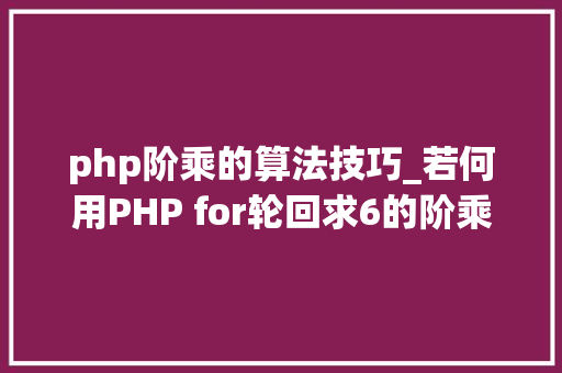 php阶乘的算法技巧_若何用PHP for轮回求6的阶乘